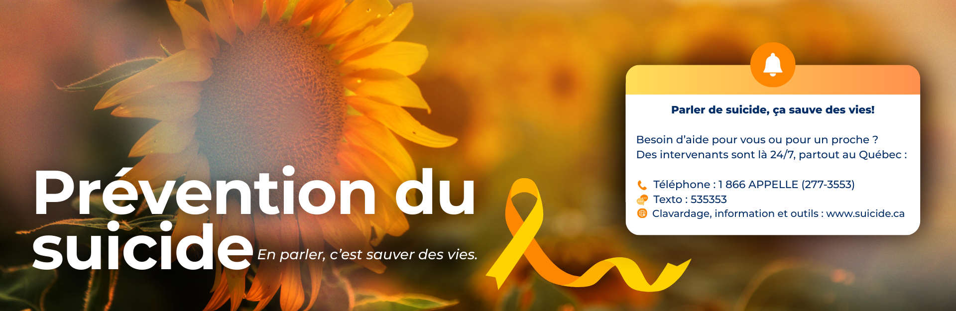 Visuel de sensibilisation à la prévention du suicide : un grand tournesol en arrière-plan, le texte 'Prévention du suicide – En parler, c’est sauver des vies' à gauche et, à droite, un encadré blanc indiquant les ressources d’aide 24/7 au Québec avec le numéro 1 866 APPELLE, le texto 535353 et le site www.suicide.ca, accompagné d’un ruban jaune et orange symbole de prévention.